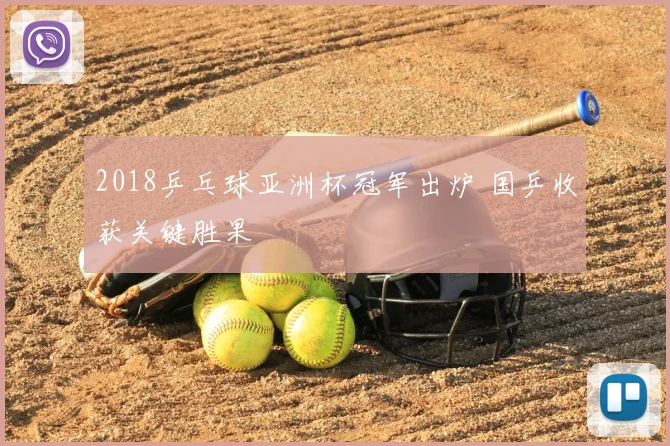 2018乒乓球亚洲杯冠军出炉 国乒收获关键胜果