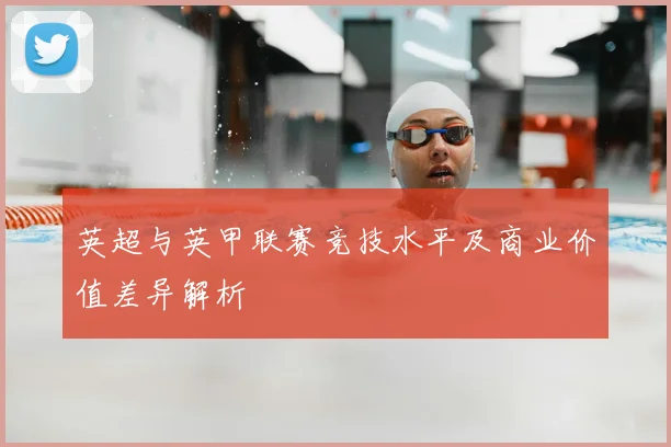 英超与英甲联赛竞技水平及商业价值差异解析