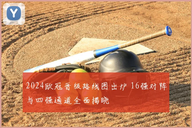 2024欧冠晋级路线图出炉 16强对阵与四强通道全面揭晓