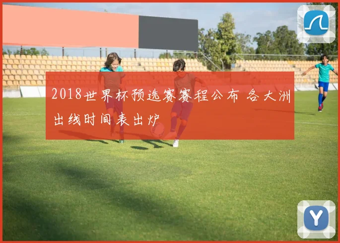 2018世界杯预选赛赛程公布 各大洲出线时间表出炉