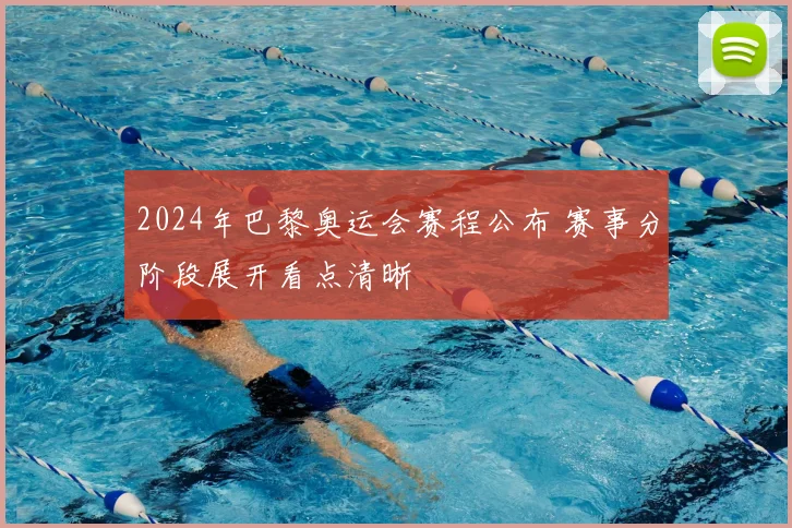 2024年巴黎奥运会赛程公布 赛事分阶段展开看点清晰