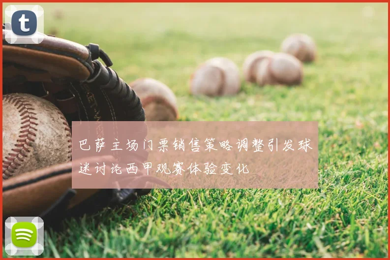 巴萨主场门票销售策略调整引发球迷讨论西甲观赛体验变化