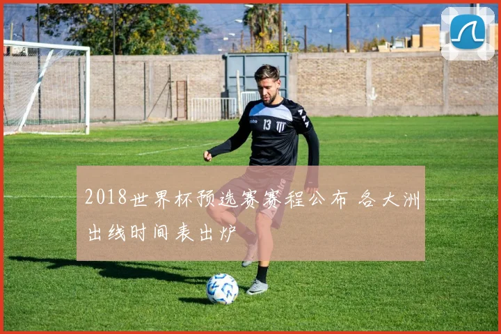 2018世界杯预选赛赛程公布 各大洲出线时间表出炉