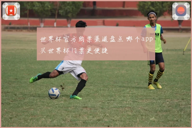 世界杯官方购票渠道盘点 哪个app买世界杯门票更便捷
