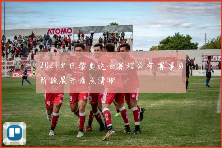 2024年巴黎奥运会赛程公布 赛事分阶段展开看点清晰