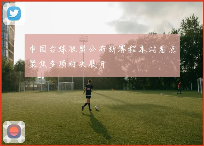中国台球联盟公布新赛程本站看点聚焦多项对决展开