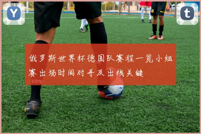 俄罗斯世界杯德国队赛程一览小组赛出场时间对手及出线关键