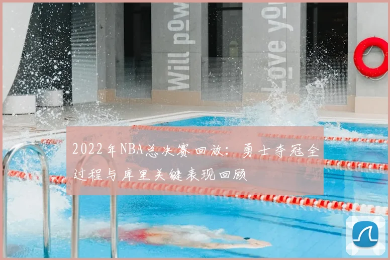 2022年NBA总决赛回放：勇士夺冠全过程与库里关键表现回顾