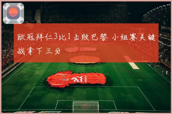 欧冠拜仁3比1击败巴黎 小组赛关键战拿下三分