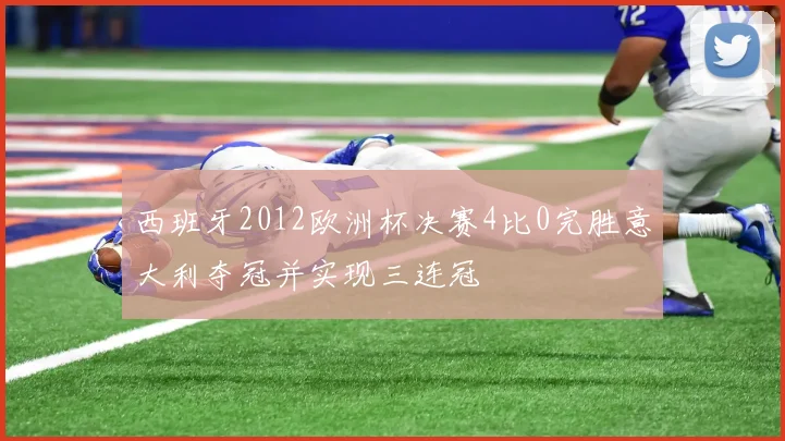 西班牙2012欧洲杯决赛4比0完胜意大利夺冠并实现三连冠