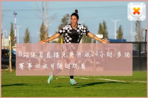 B站体育直播免费开放24小时 多场赛事回放可随时观看