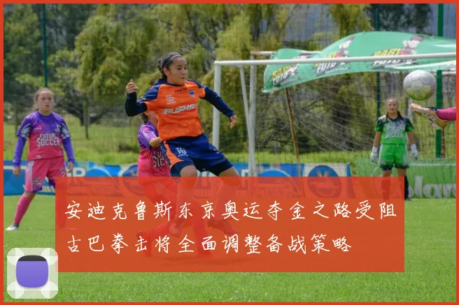 安迪克鲁斯东京奥运夺金之路受阻古巴拳击将全面调整备战策略