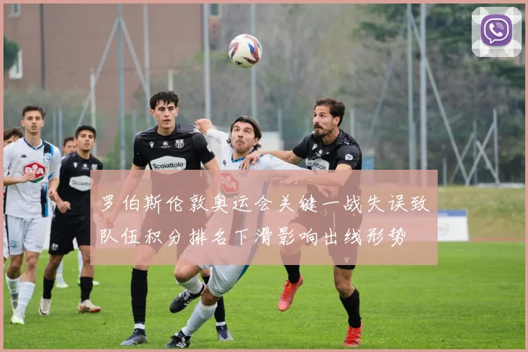 罗伯斯伦敦奥运会关键一战失误致队伍积分排名下滑影响出线形势