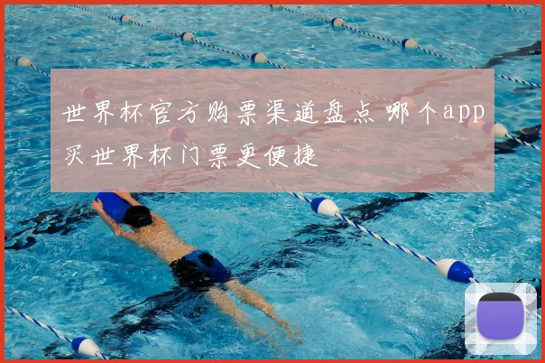 世界杯官方购票渠道盘点 哪个app买世界杯门票更便捷