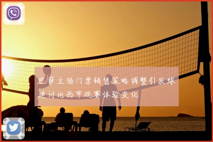 巴萨主场门票销售策略调整引发球迷讨论西甲观赛体验变化